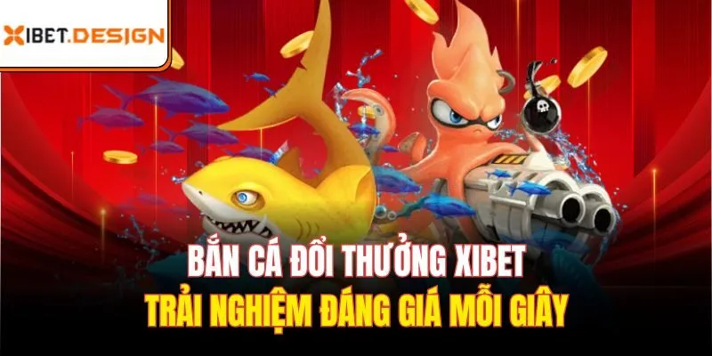 Bắn cá đổi thưởng Xibet - trải nghiệm đáng giá mỗi giây