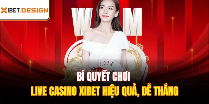 Bí quyết chơi live casino Xibet hiệu quả, dễ thắng