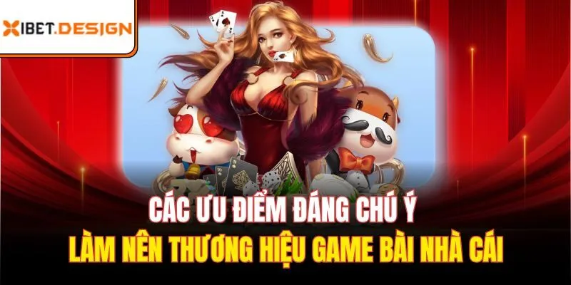 Các ưu điểm đáng chú ý làm nên thương hiệu game bài nhà cái