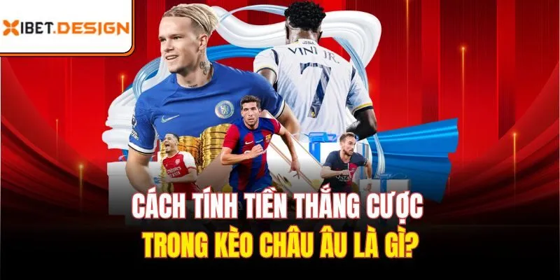Cách tính tiền thắng cược trong kèo châu âu là gì?
