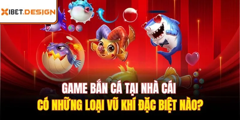 Game bắn cá tại nhà cái có những loại vũ khí đặc biệt nào?