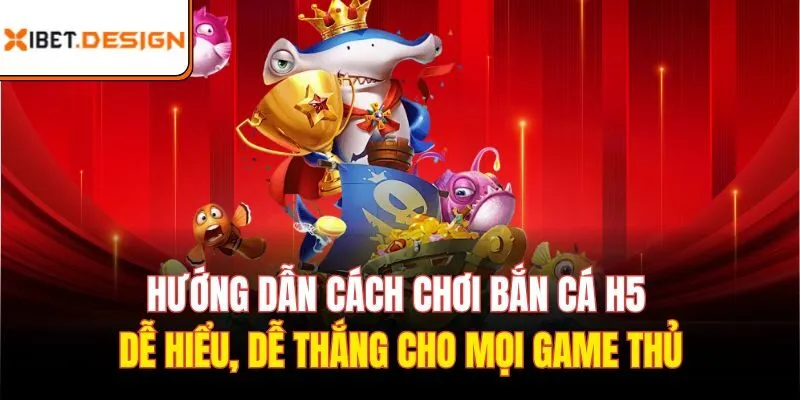 Hướng dẫn cách chơi bắn cá H5 dễ hiểu, dễ thắng cho mọi game thủ