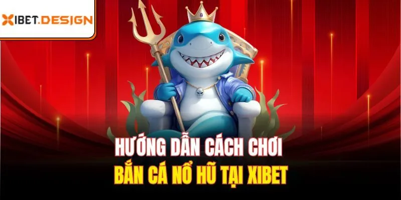Hướng dẫn cách chơi bắn cá nổ hũ tại Xibet