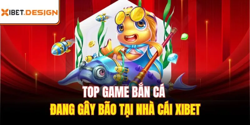 Top game bắn cá đang gây bão tại nhà cái Xibet